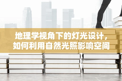 地理学视角下的灯光设计，如何利用自然光照影响空间感知？