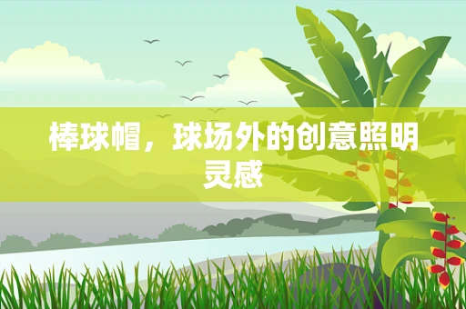 棒球帽，球场外的创意照明灵感