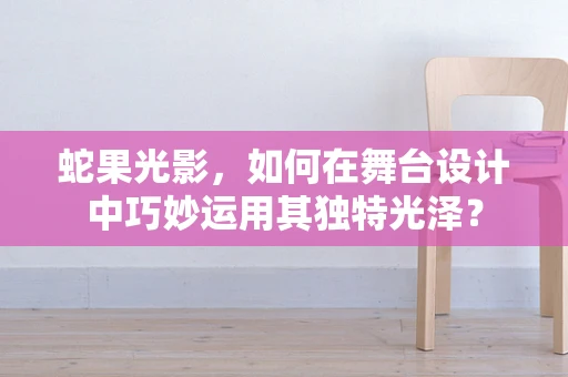 蛇果光影，如何在舞台设计中巧妙运用其独特光泽？