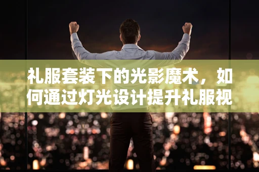 礼服套装下的光影魔术，如何通过灯光设计提升礼服视觉效果？