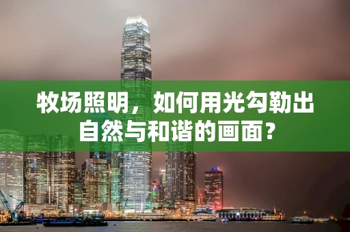 牧场照明，如何用光勾勒出自然与和谐的画面？