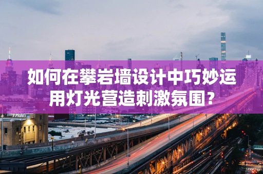 如何在攀岩墙设计中巧妙运用灯光营造刺激氛围？