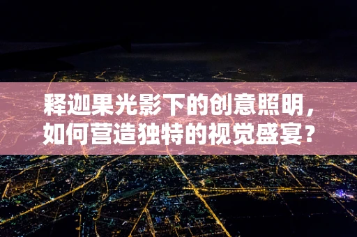 释迦果光影下的创意照明，如何营造独特的视觉盛宴？