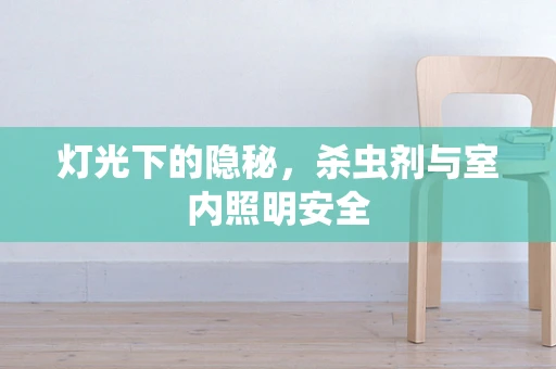灯光下的隐秘，杀虫剂与室内照明安全