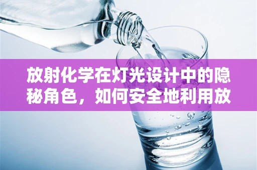 放射化学在灯光设计中的隐秘角色，如何安全地利用放射性同位素提升照明效果？