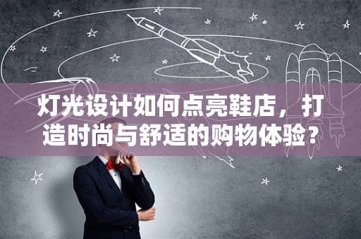灯光设计如何点亮鞋店，打造时尚与舒适的购物体验？