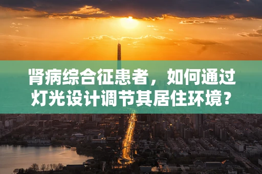 肾病综合征患者，如何通过灯光设计调节其居住环境？