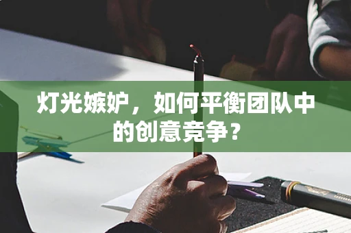 灯光嫉妒，如何平衡团队中的创意竞争？