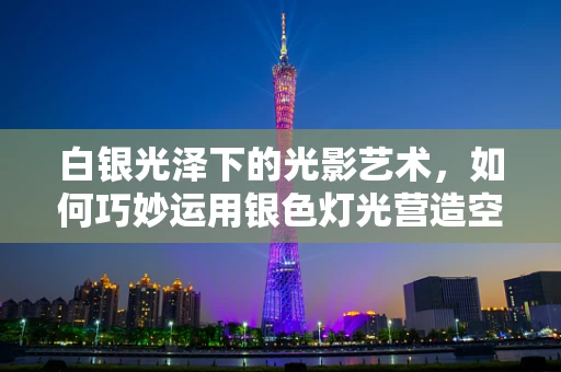 白银光泽下的光影艺术，如何巧妙运用银色灯光营造空间氛围？