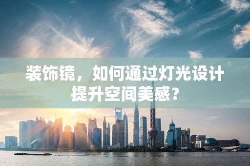 装饰镜，如何通过灯光设计提升空间美感？