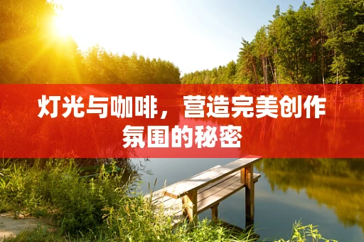 灯光与咖啡，营造完美创作氛围的秘密