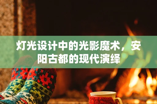 灯光设计中的光影魔术，安阳古都的现代演绎
