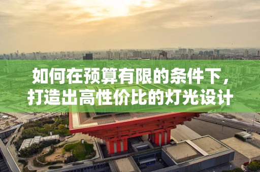 如何在预算有限的条件下，打造出高性价比的灯光设计？