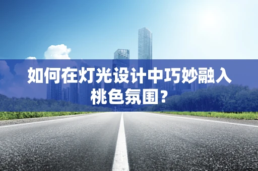 如何在灯光设计中巧妙融入桃色氛围？