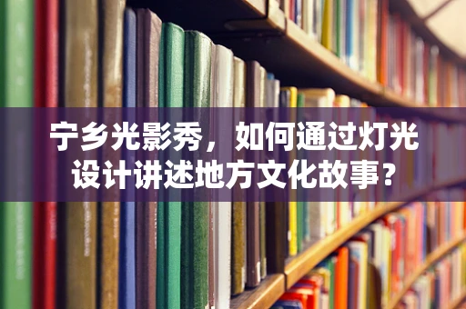 宁乡光影秀，如何通过灯光设计讲述地方文化故事？