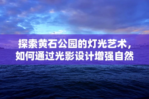 探索黄石公园的灯光艺术，如何通过光影设计增强自然奇观体验？