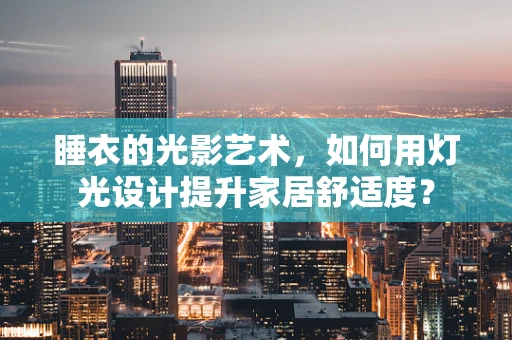 睡衣的光影艺术，如何用灯光设计提升家居舒适度？