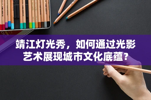 靖江灯光秀，如何通过光影艺术展现城市文化底蕴？