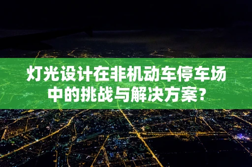 灯光设计在非机动车停车场中的挑战与解决方案？