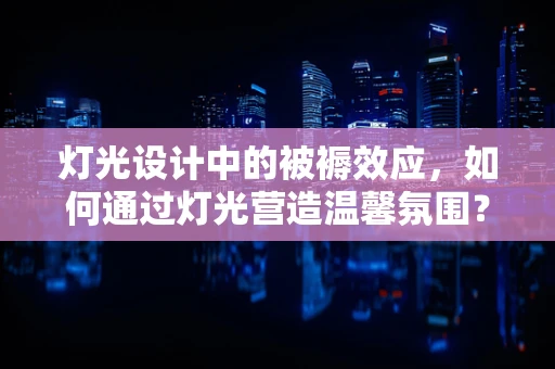 灯光设计中的被褥效应，如何通过灯光营造温馨氛围？