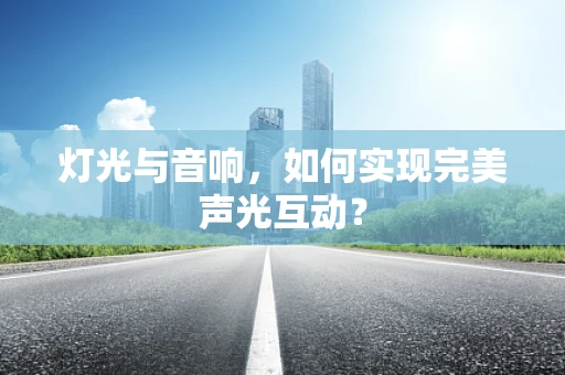 灯光与音响，如何实现完美声光互动？