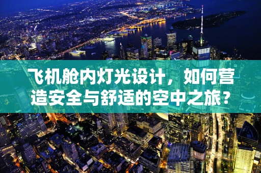 飞机舱内灯光设计，如何营造安全与舒适的空中之旅？