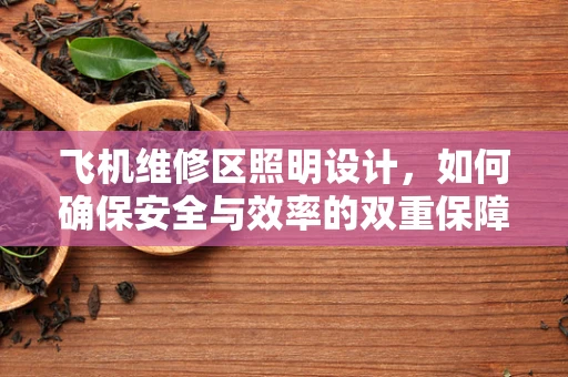 飞机维修区照明设计，如何确保安全与效率的双重保障？