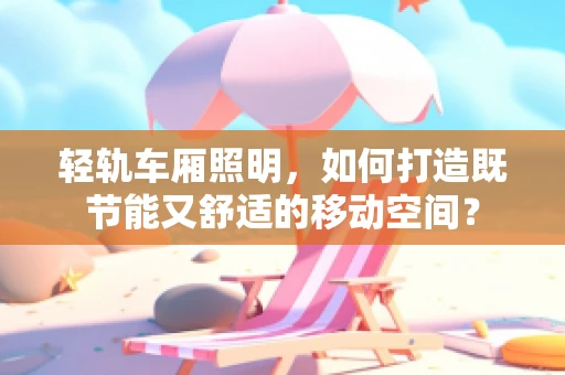轻轨车厢照明，如何打造既节能又舒适的移动空间？