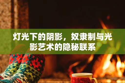 灯光下的阴影，奴隶制与光影艺术的隐秘联系