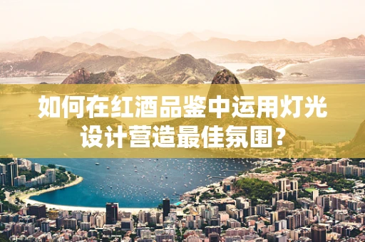 如何在红酒品鉴中运用灯光设计营造最佳氛围？