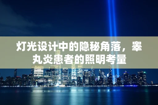 灯光设计中的隐秘角落，睾丸炎患者的照明考量