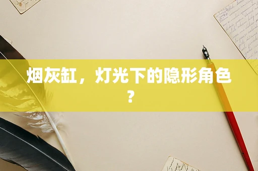 烟灰缸，灯光下的隐形角色？