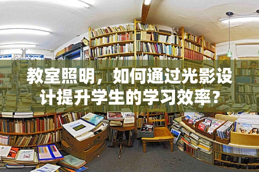 教室照明，如何通过光影设计提升学生的学习效率？