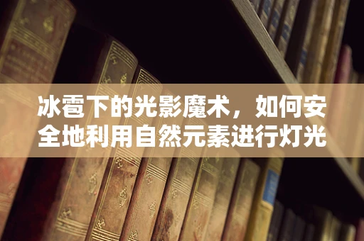 冰雹下的光影魔术，如何安全地利用自然元素进行灯光设计？