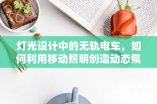 灯光设计中的无轨电车，如何利用移动照明创造动态氛围？