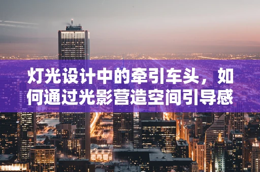 灯光设计中的牵引车头，如何通过光影营造空间引导感？