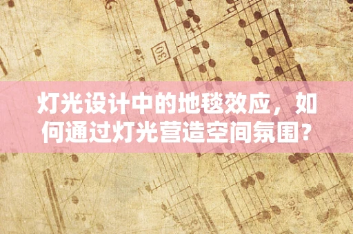 灯光设计中的地毯效应，如何通过灯光营造空间氛围？