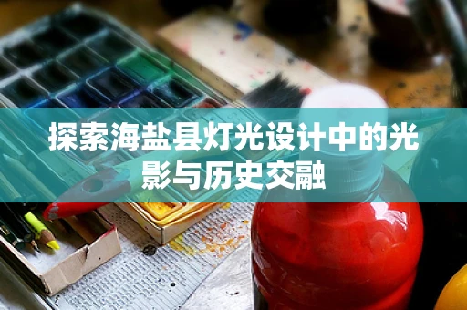 探索海盐县灯光设计中的光影与历史交融