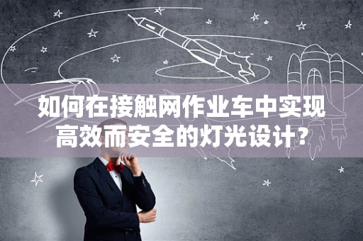 如何在接触网作业车中实现高效而安全的灯光设计？