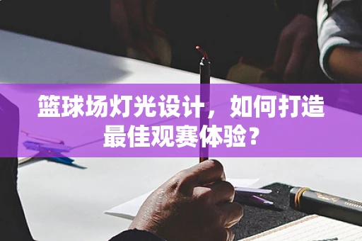 篮球场灯光设计，如何打造最佳观赛体验？