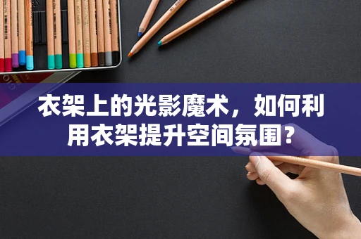 衣架上的光影魔术，如何利用衣架提升空间氛围？