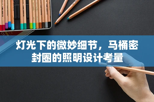 灯光下的微妙细节，马桶密封圈的照明设计考量