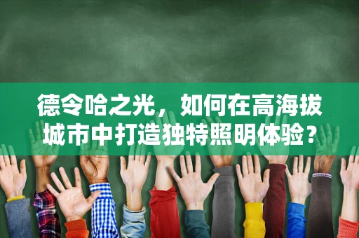 德令哈之光，如何在高海拔城市中打造独特照明体验？