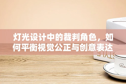 灯光设计中的裁判角色，如何平衡视觉公正与创意表达？