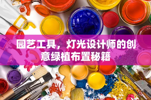 园艺工具，灯光设计师的创意绿植布置秘籍
