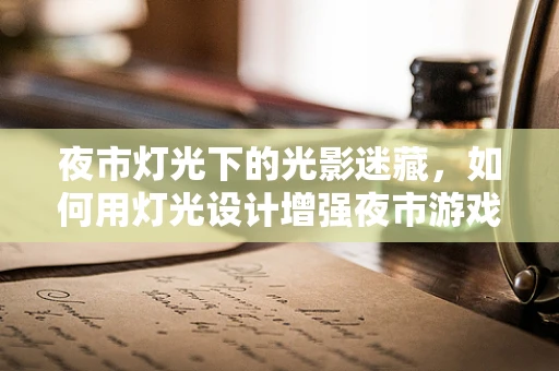 夜市灯光下的光影迷藏，如何用灯光设计增强夜市游戏体验？