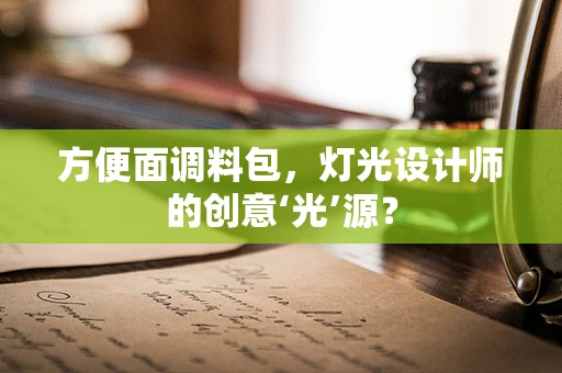 方便面调料包，灯光设计师的创意‘光’源？