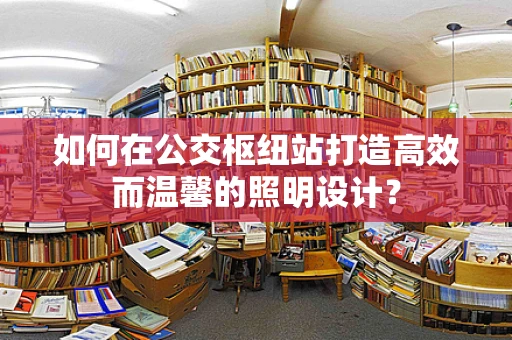 如何在公交枢纽站打造高效而温馨的照明设计？