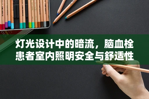 灯光设计中的暗流，脑血栓患者室内照明安全与舒适性考量