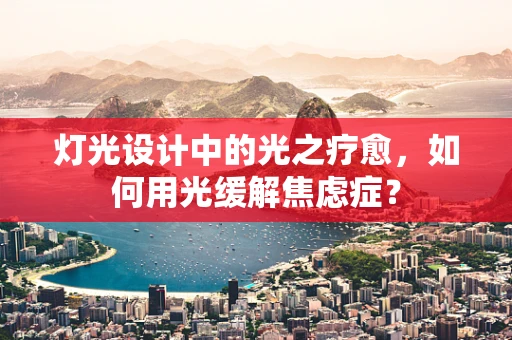 灯光设计中的光之疗愈，如何用光缓解焦虑症？